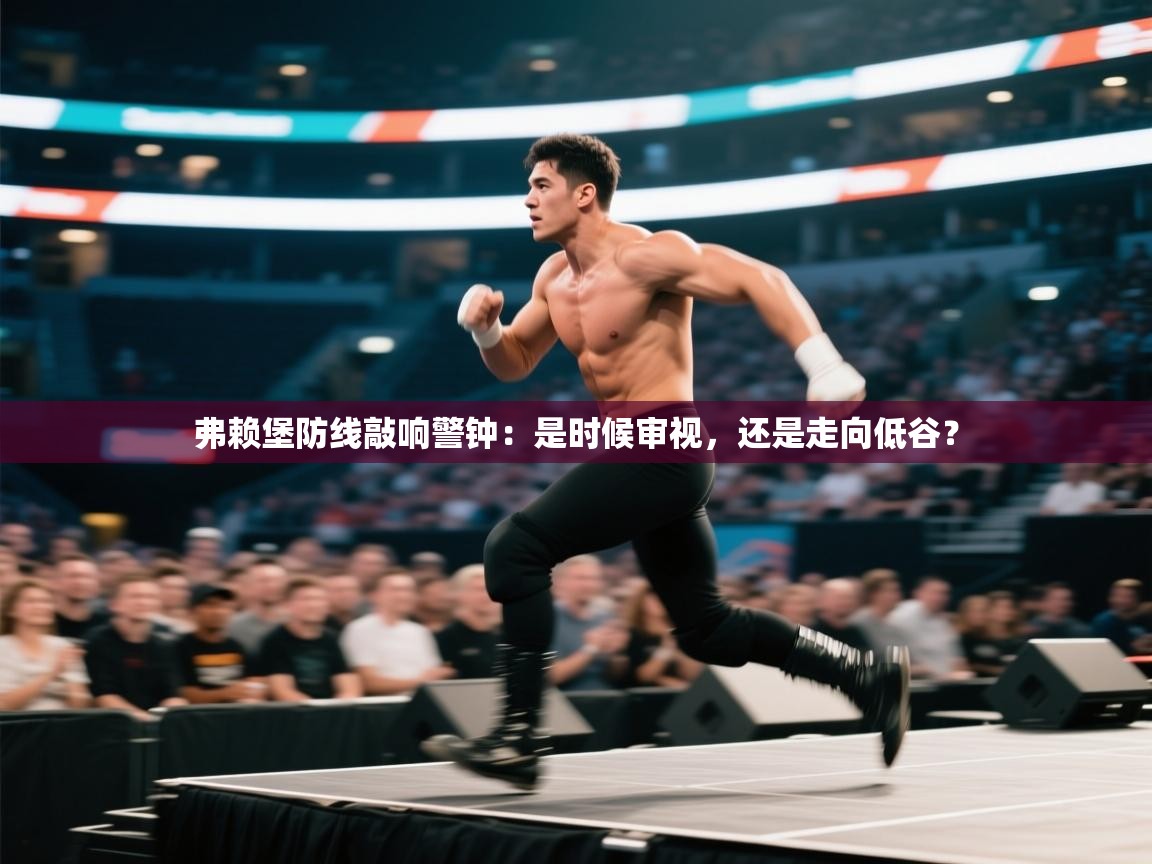 弗赖堡防线敲响警钟:是时候审视,还是走向低谷? 第2张