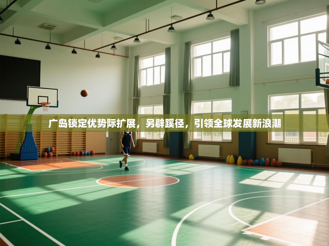 广岛锁定优势际扩展，另辟蹊径，引领全球发展新浪潮  第2张